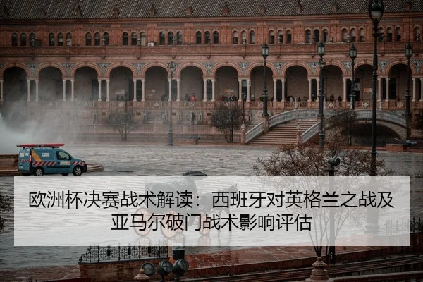 欧洲杯决赛战术解读：西班牙对英格兰之战及亚马尔破门战术影响评估