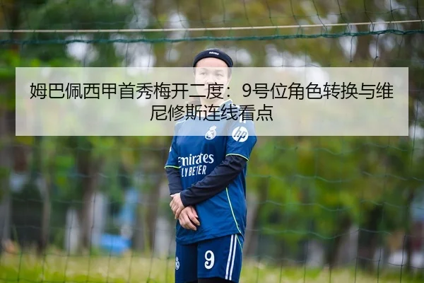 姆巴佩西甲首秀梅开二度：9号位角色转换与维尼修斯连线看点